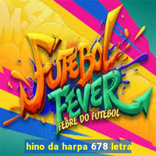 hino da harpa 678 letra