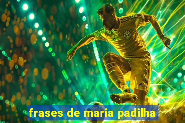 frases de maria padilha