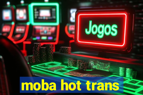 moba hot trans