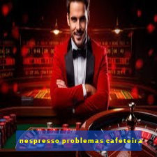 nespresso problemas cafeteira