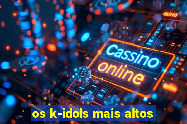 os k-idols mais altos