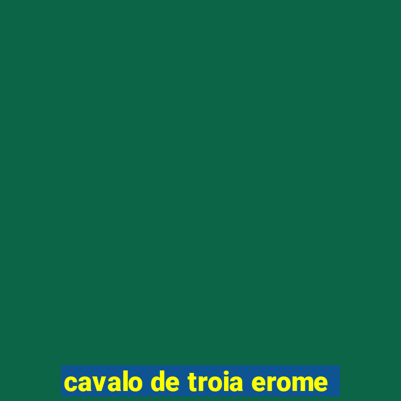 cavalo de troia erome