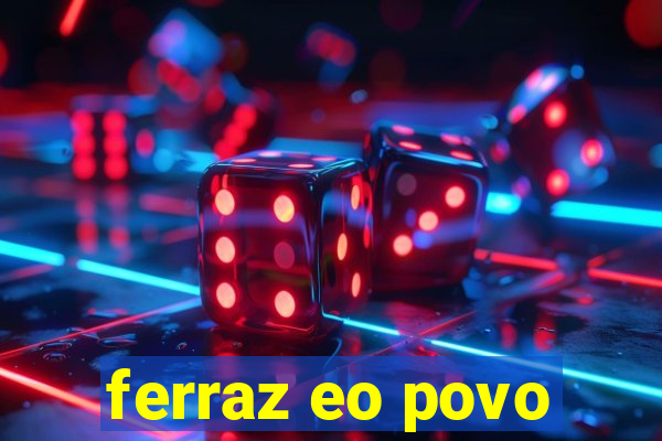 ferraz eo povo