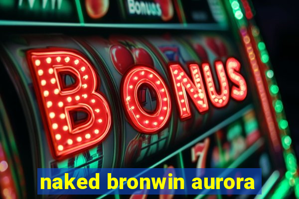 naked bronwin aurora