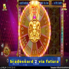 bradescard 2 via fatura