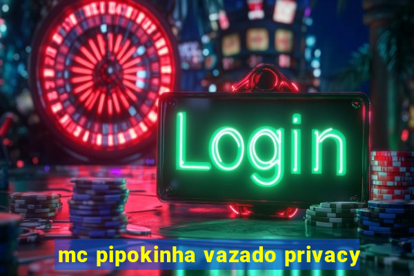 mc pipokinha vazado privacy