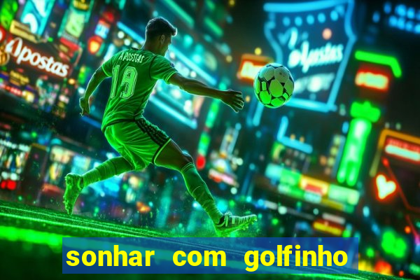 sonhar com golfinho jogo do bicho