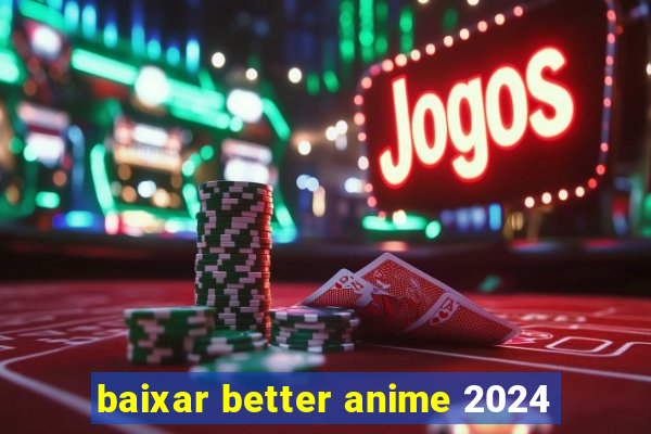 baixar better anime 2024