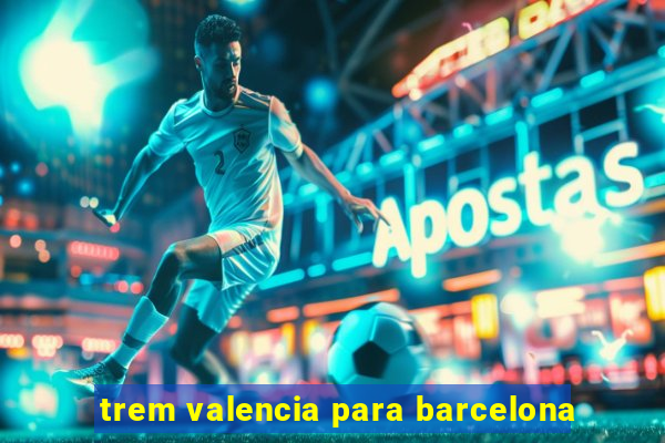 trem valencia para barcelona