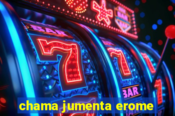 chama jumenta erome