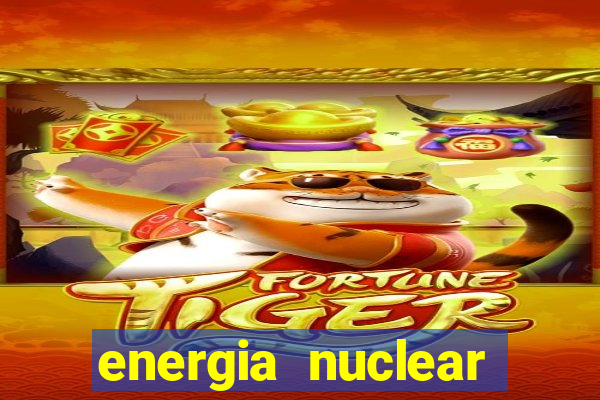 energia nuclear vantagens e desvantagens