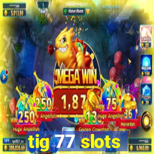 tig 77 slots