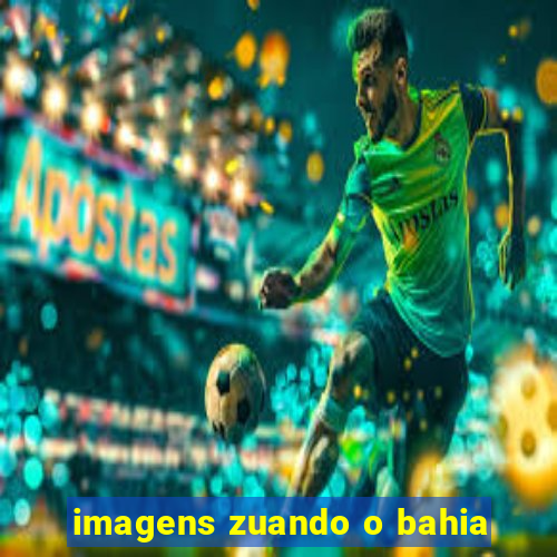 imagens zuando o bahia