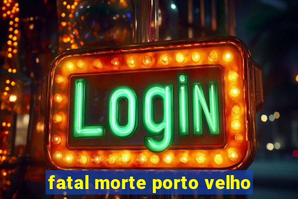 fatal morte porto velho