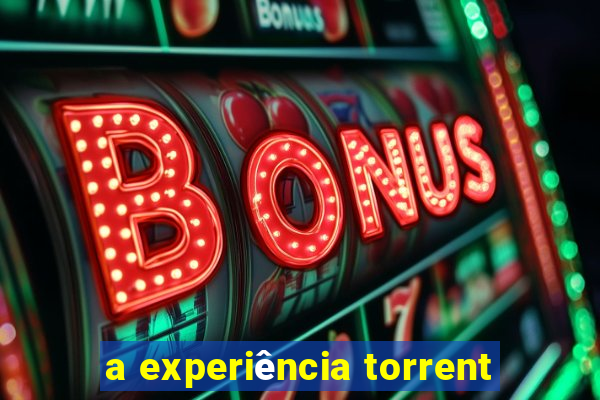 a experiência torrent