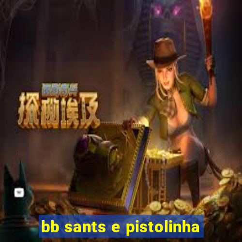 bb sants e pistolinha