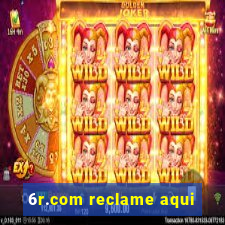 6r.com reclame aqui