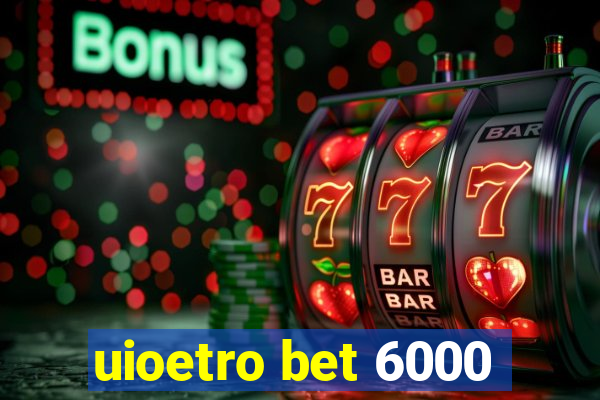 uioetro bet 6000