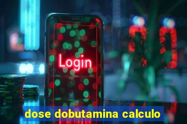 dose dobutamina calculo