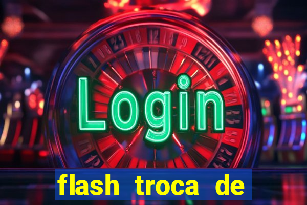 flash troca de corpo parte 2