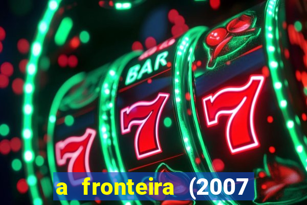 a fronteira (2007 filme completo download)