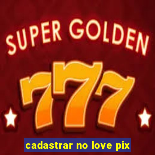 cadastrar no love pix