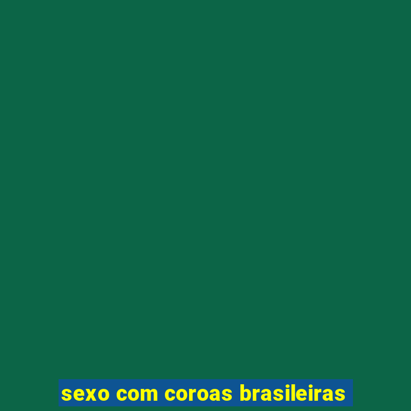 sexo com coroas brasileiras