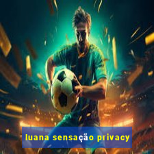 luana sensação privacy