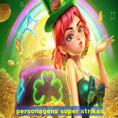 personagens super strikas